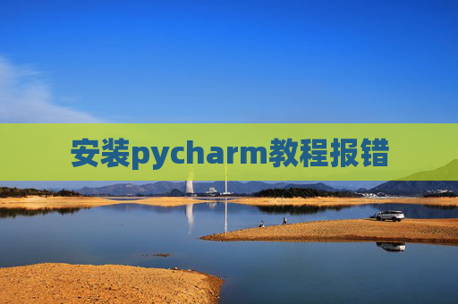 安装pycharm教程报错 安装pycharm教程报错
