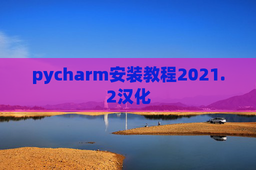 pycharm安装教程2021.2汉化